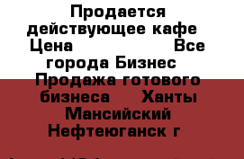 Продается действующее кафе › Цена ­ 18 000 000 - Все города Бизнес » Продажа готового бизнеса   . Ханты-Мансийский,Нефтеюганск г.